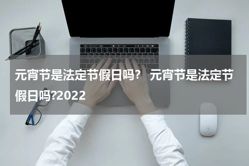 元宵节是法定节假日吗？ 元宵节是法定节假日吗?2022