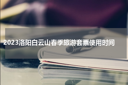 2023洛阳白云山春季旅游套票使用时间