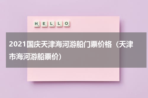 2021国庆天津海河游船门票价格（天津市海河游船票价）