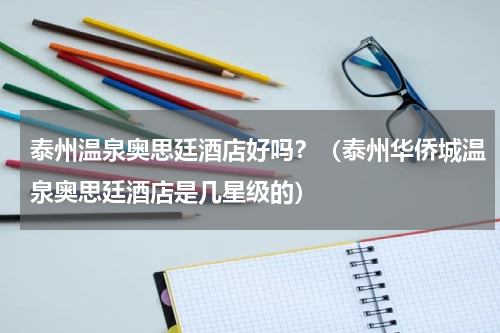 泰州温泉奥思廷酒店好吗？（泰州华侨城温泉奥思廷酒店是几星级的）