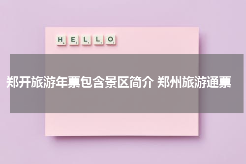 郑开旅游年票包含景区简介 郑州旅游通票