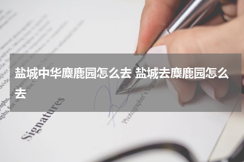 盐城中华麋鹿园怎么去 盐城去麋鹿园怎么去