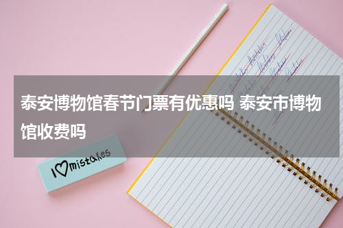 泰安博物馆春节门票有优惠吗 泰安市博物馆收费吗