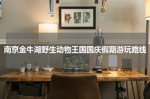 南京金牛湖野生动物王国国庆假期游玩路线