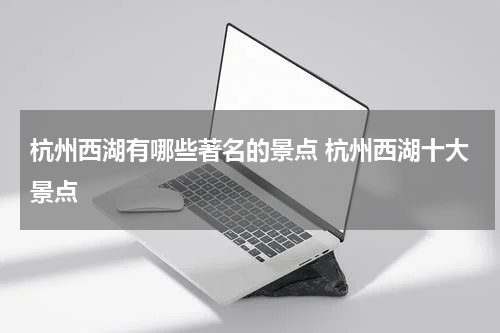 杭州西湖有哪些著名的景点 杭州西湖十大景点