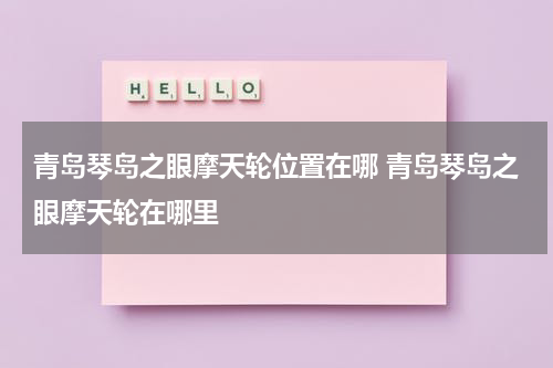 青岛琴岛之眼摩天轮位置在哪 青岛琴岛之眼摩天轮在哪里