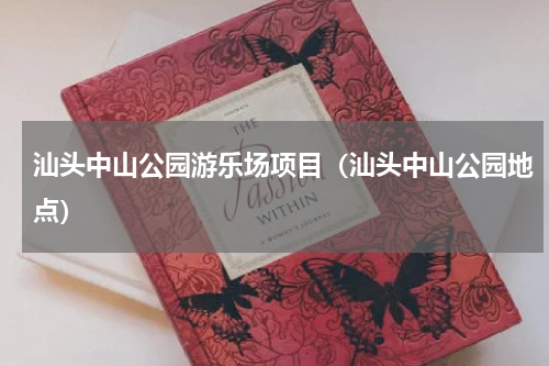 汕头中山公园游乐场项目（汕头中山公园地点）