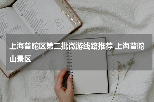 上海普陀区第二批微游线路推荐 上海普陀山景区