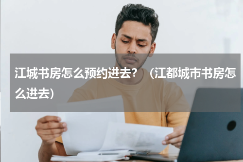 江城书房怎么预约进去？（江都城市书房怎么进去）