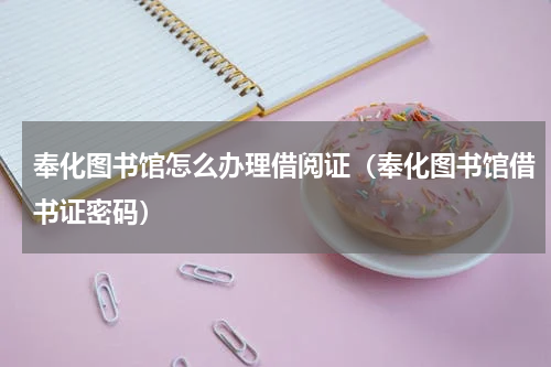 奉化图书馆怎么办理借阅证（奉化图书馆借书证密码）