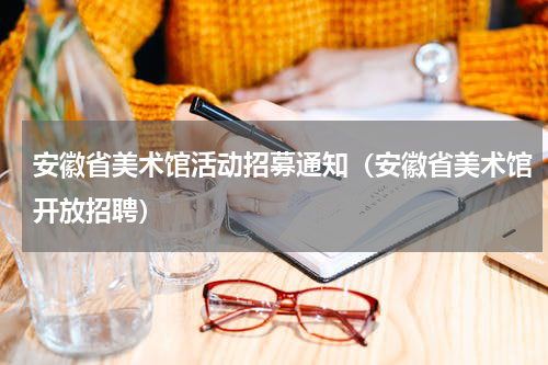 安徽省美术馆活动招募通知（安徽省美术馆开放招聘）