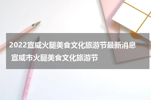 2022宣威火腿美食文化旅游节最新消息 宣威市火腿美食文化旅游节