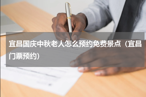 宜昌国庆中秋老人怎么预约免费景点（宜昌门票预约）