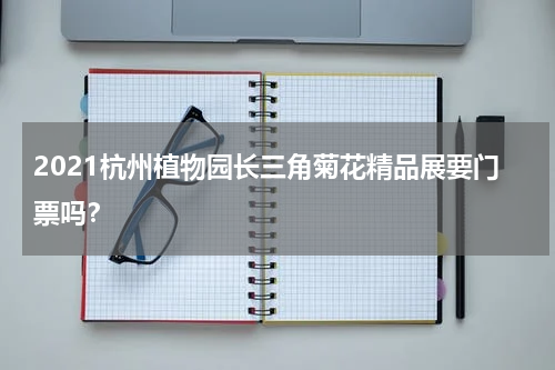 2021杭州植物园长三角菊花精品展要门票吗？