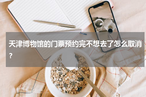 天津博物馆的门票预约完不想去了怎么取消？