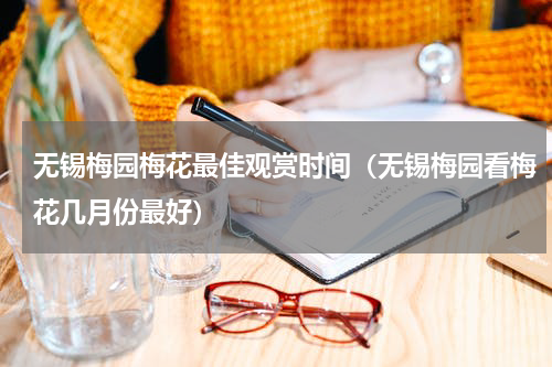 无锡梅园梅花最佳观赏时间（无锡梅园看梅花几月份最好）