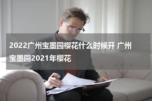 2022广州宝墨园樱花什么时候开 广州宝墨园2021年樱花