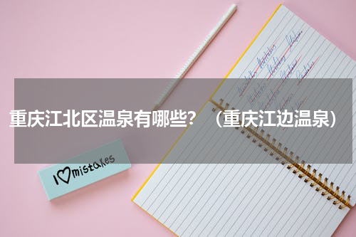 重庆江北区温泉有哪些？（重庆江边温泉）