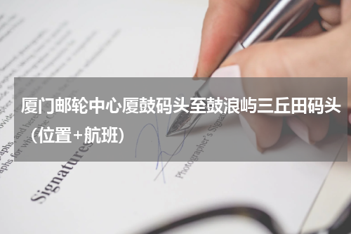 厦门邮轮中心厦鼓码头至鼓浪屿三丘田码头（位置+航班）