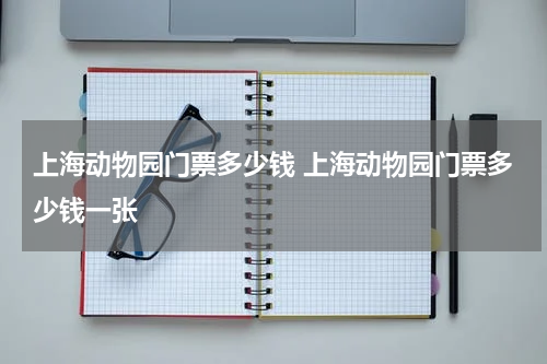 上海动物园门票多少钱 上海动物园门票多少钱一张