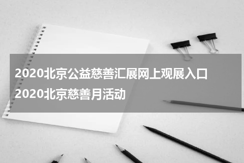 2020北京公益慈善汇展网上观展入口 2020北京慈善月活动