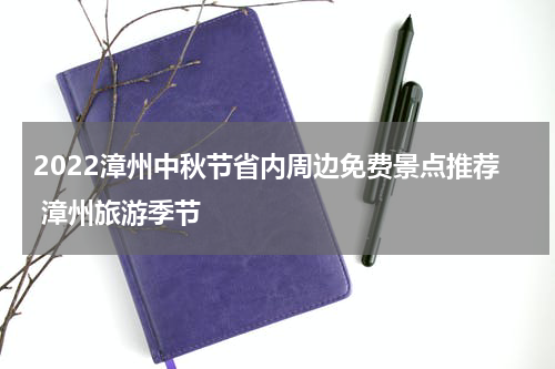 2022漳州中秋节省内周边免费景点推荐 漳州旅游季节