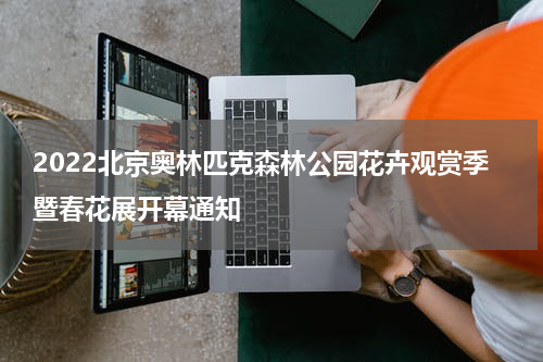 2022北京奥林匹克森林公园花卉观赏季暨春花展开幕通知
