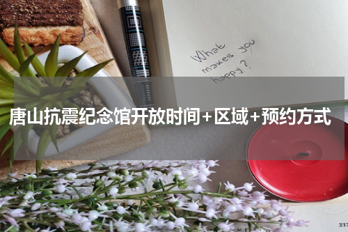 唐山抗震纪念馆开放时间+区域+预约方式