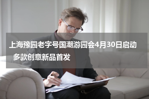 上海豫园老字号国潮游园会4月30日启动  多款创意新品首发