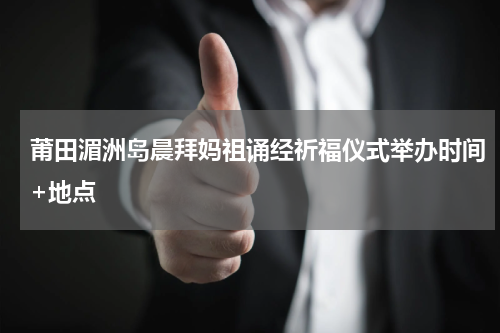 莆田湄洲岛晨拜妈祖诵经祈福仪式举办时间+地点