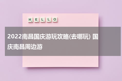 2022南昌国庆游玩攻略(去哪玩) 国庆南昌周边游