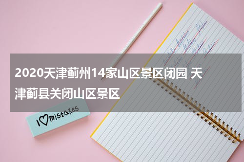 2020天津蓟州14家山区景区闭园 天津蓟县关闭山区景区
