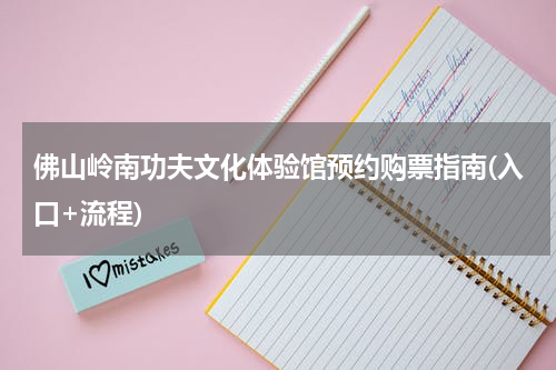 佛山岭南功夫文化体验馆预约购票指南(入口+流程)