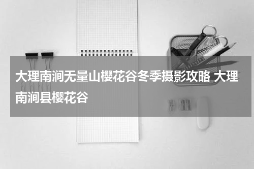 大理南涧无量山樱花谷冬季摄影攻略 大理南涧县樱花谷