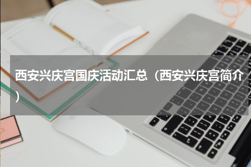 西安兴庆宫国庆活动汇总（西安兴庆宫简介）