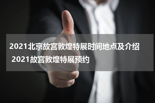 2021北京故宫敦煌特展时间地点及介绍 2021故宫敦煌特展预约