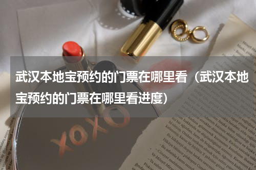 武汉本地宝预约的门票在哪里看（武汉本地宝预约的门票在哪里看进度）