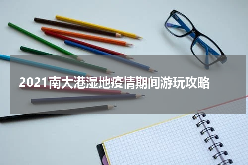 2021南大港湿地疫情期间游玩攻略