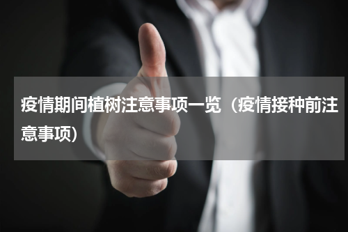 疫情期间植树注意事项一览（疫情接种前注意事项）