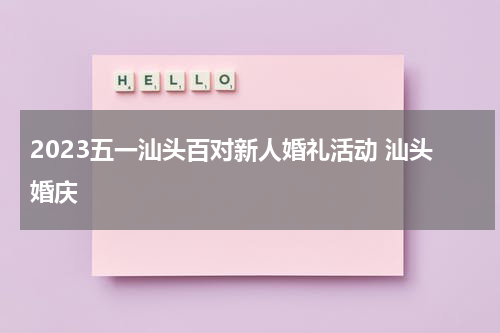 2023五一汕头百对新人婚礼活动 汕头婚庆