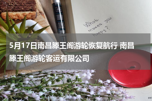 5月17日南昌滕王阁游轮恢复航行 南昌滕王阁游轮客运有限公司
