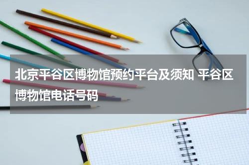 北京平谷区博物馆预约平台及须知 平谷区博物馆电话号码
