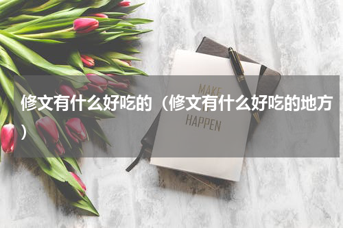 修文有什么好吃的（修文有什么好吃的地方）