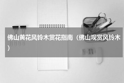 佛山黄花风铃木赏花指南（佛山观赏风铃木）