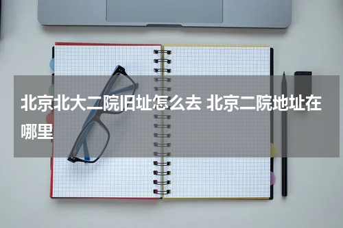 北京北大二院旧址怎么去 北京二院地址在哪里