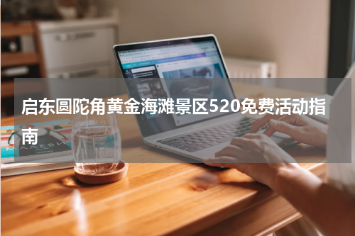 启东圆陀角黄金海滩景区520免费活动指南