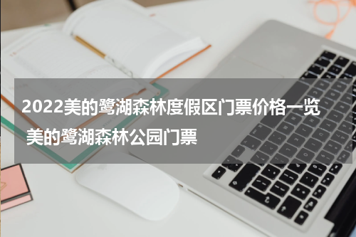 2022美的鹭湖森林度假区门票价格一览 美的鹭湖森林公园门票