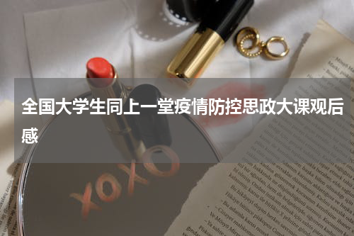 全国大学生同上一堂疫情防控思政大课观后感