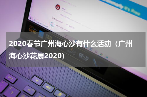 2020春节广州海心沙有什么活动（广州海心沙花展2020）