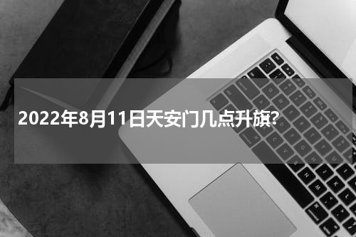 2022年8月11日天安门几点升旗?